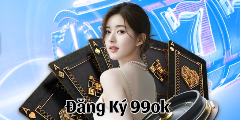 Đăng Ký 99OK - Tổng Hợp 3 Bước Hướng Dẫn Cho Newbie 3 Hướng dẫn cách để đăng ký 99OK dễ dàng nhất