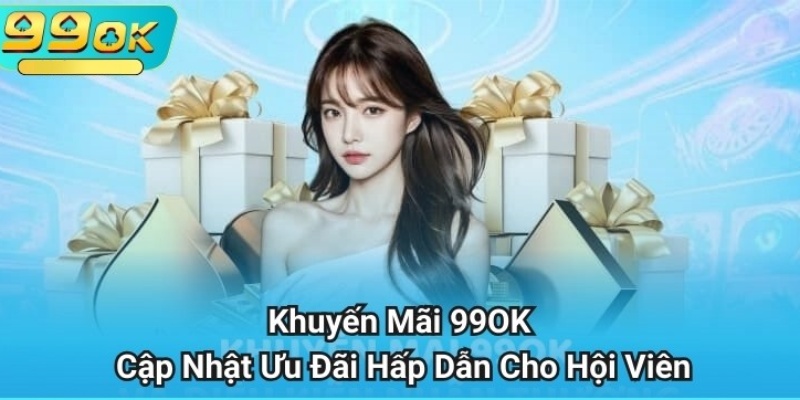 Khuyến Mãi 99OK: TOP 3 Khuyến Mãi Đẳng Cấp Và Vài Lưu Ý 1 Khuyến mãi 99OK